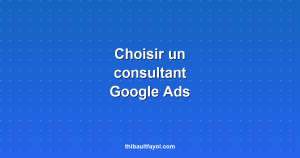 Comment choisir un consultant Google Ads : les 7 critères essentiels