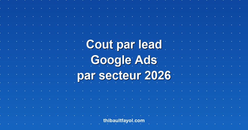 Coût par lead Google Ads par secteur en 2026 : benchmarks et stratégies