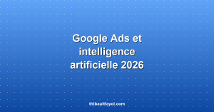 Google Ads et intelligence artificielle : ce qui change en 2026