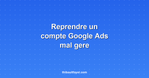 Reprendre un compte Google Ads mal géré : par où commencer
