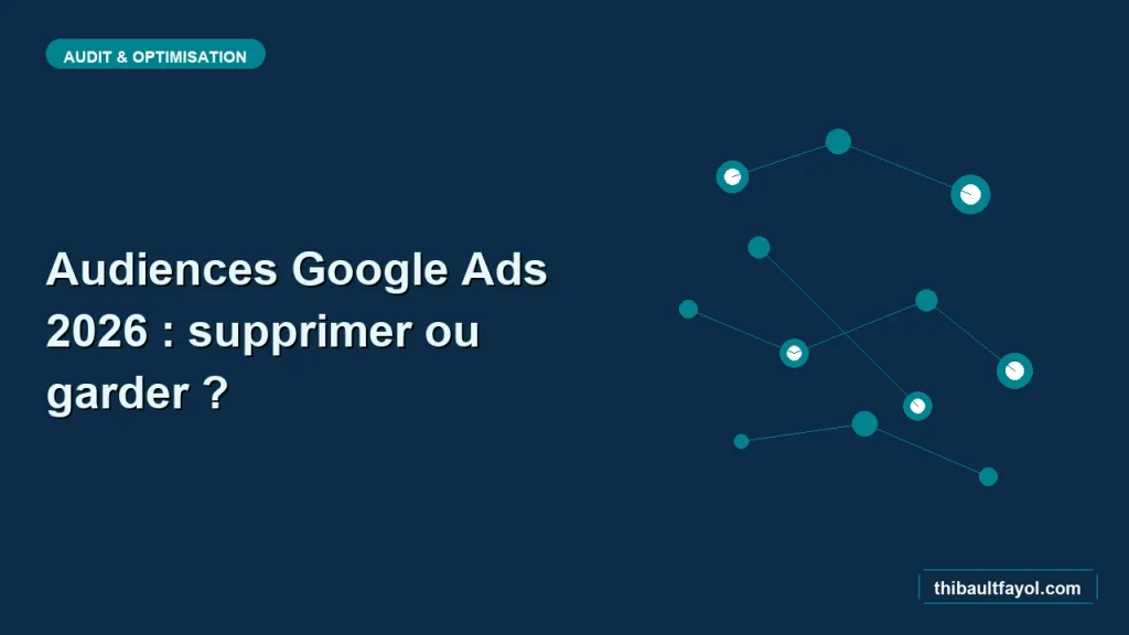 Audiences Google Ads 2026 : lesquelles supprimer, lesquelles garder
