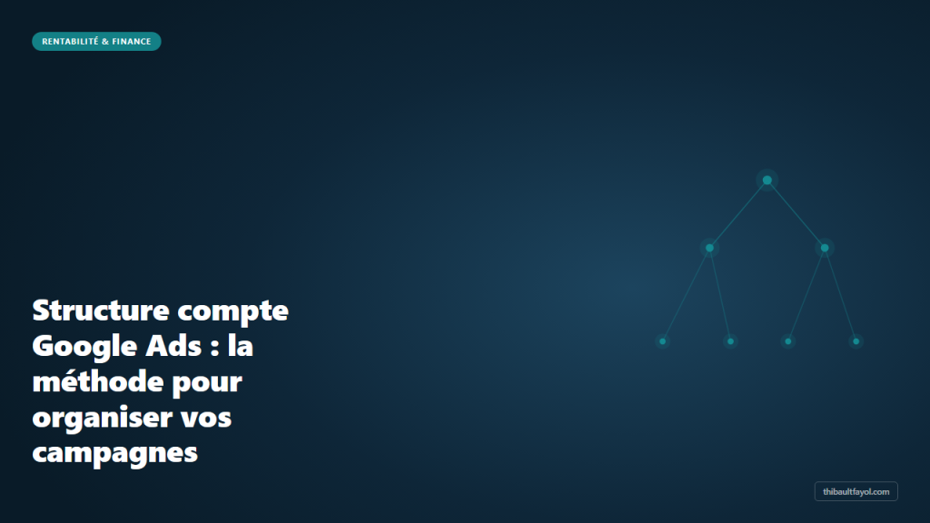 Structure compte Google Ads : la méthode pour organiser vos campagnes