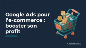 Google Ads pour l’e‑commerce en France : comment générer des ventes rentables