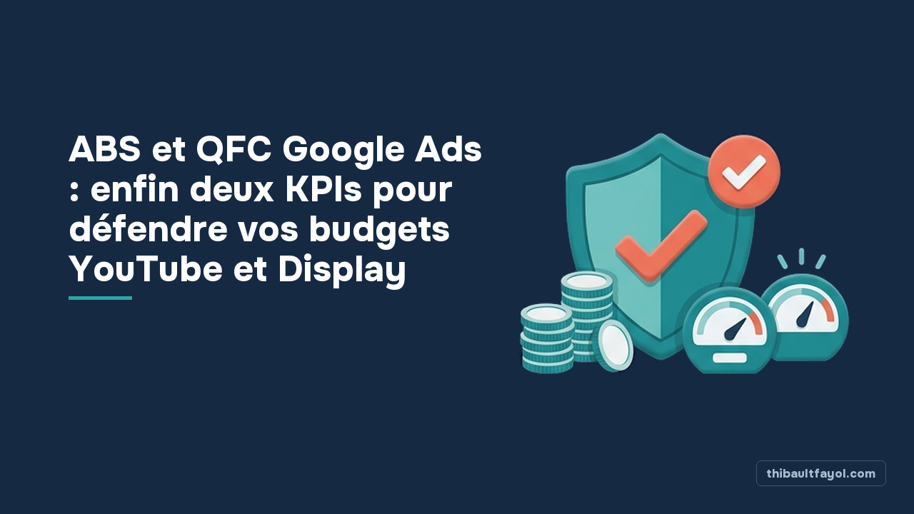 ABS et QFC Google Ads : enfin deux KPIs pour défendre vos budgets YouTube et Display