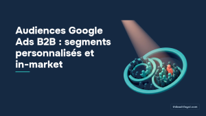 Audiences Google Ads B2B : segments personnalisés et in-market