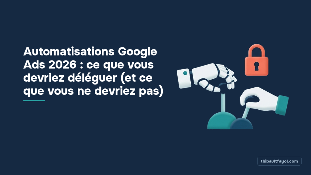 Automatisations Google Ads 2026 : ce que vous devriez déléguer (et ce que vous ne devriez pas)