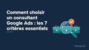 Comment choisir un consultant Google Ads : les 7 critères essentiels