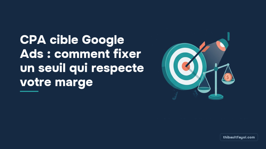 CPA cible Google Ads : comment fixer un seuil qui respecte votre marge