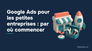 Google Ads pour les petites entreprises : par où commencer