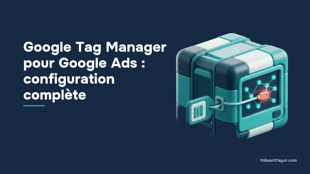 Google Tag Manager pour Google Ads : configuration complète