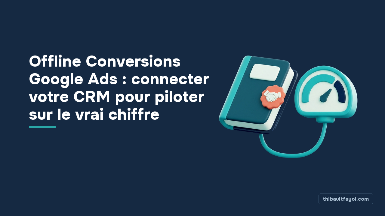Offline Conversions Google Ads : connecter votre CRM pour piloter sur le vrai chiffre