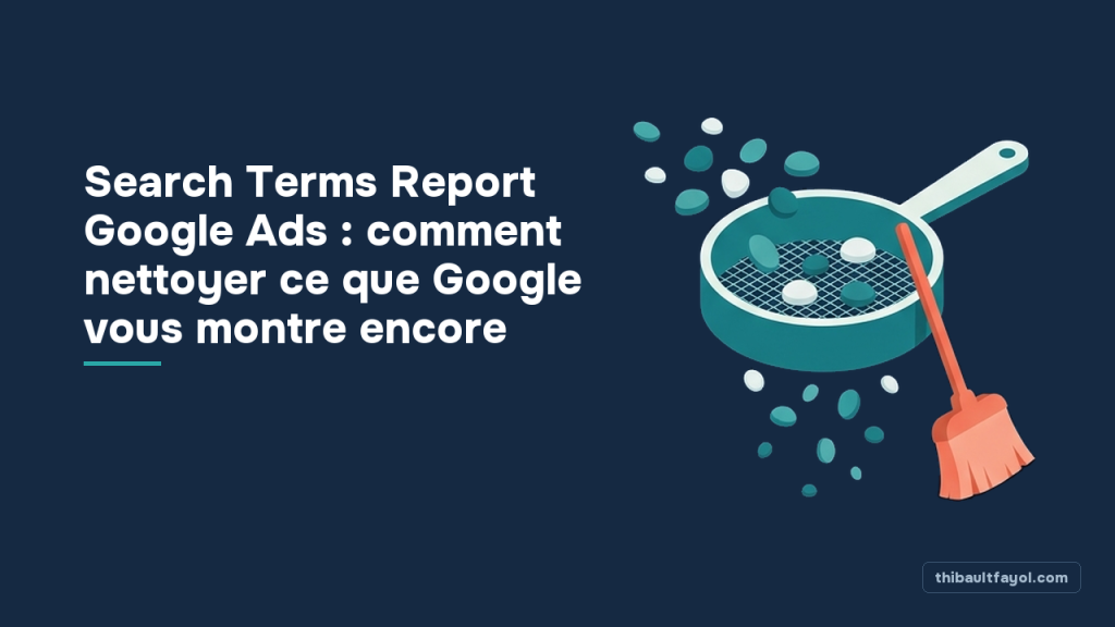 Search Terms Report Google Ads : comment nettoyer ce que Google vous montre encore
