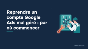 Reprendre un compte Google Ads mal géré : par où commencer