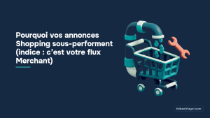 Pourquoi vos annonces Shopping sous-performent (indice : c’est votre flux Merchant)