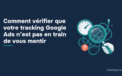 Comment vérifier que votre tracking Google Ads n’est pas en train de vous mentir