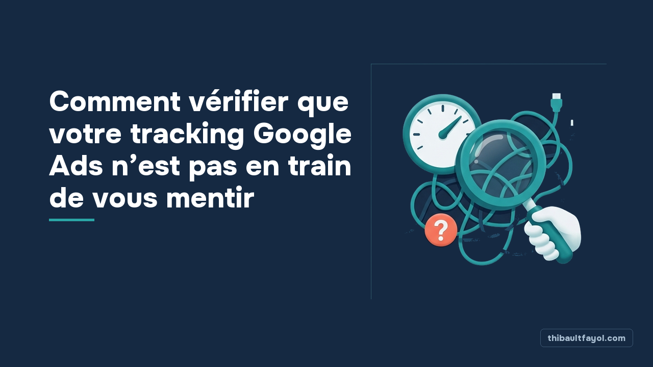 Comment vérifier que votre tracking Google Ads n’est pas en train de vous mentir