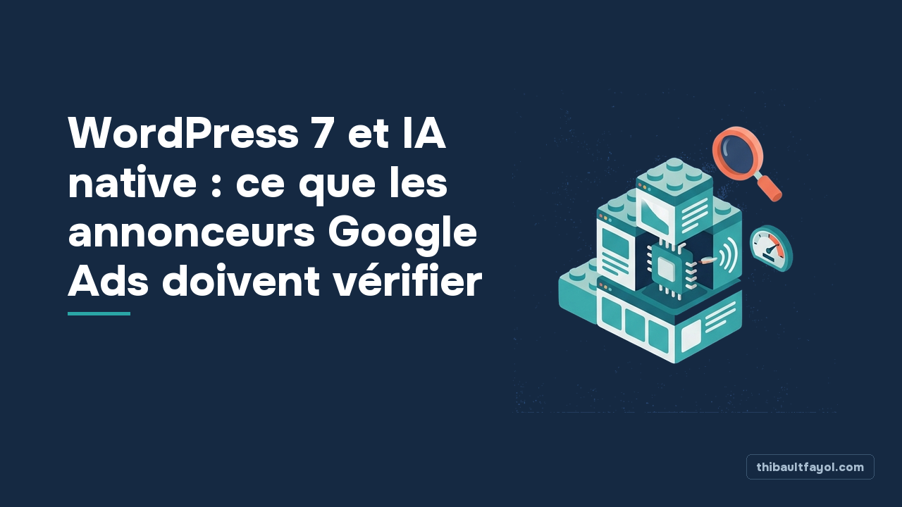WordPress 7 et IA native : ce que les annonceurs Google Ads doivent vérifier